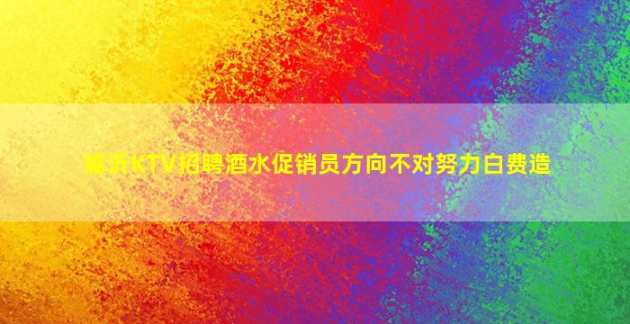 临沂KTV招聘酒水促销员方向不对努力白费造