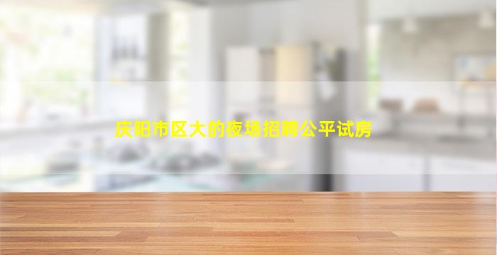 庆阳市区大的夜场招聘公平试房