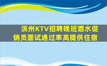 滨州KTV招聘晚班酒水促销员面试通过率高提供住宿